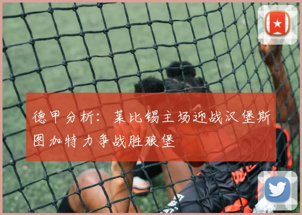 德甲分析：莱比锡主场迎战汉堡斯图加特力争战胜狼堡