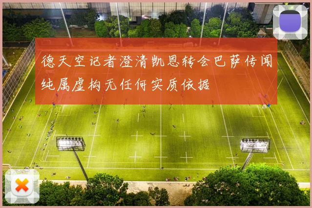 德天空记者澄清凯恩转会巴萨传闻纯属虚构无任何实质依据