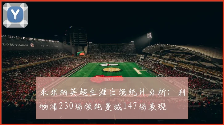 米尔纳英超生涯出场统计分析：利物浦230场领跑曼城147场表现