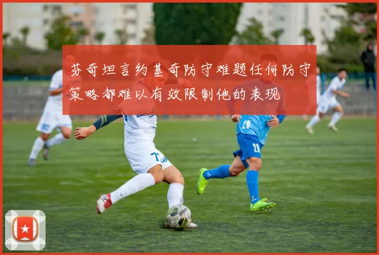 芬奇坦言约基奇防守难题任何防守策略都难以有效限制他的表现