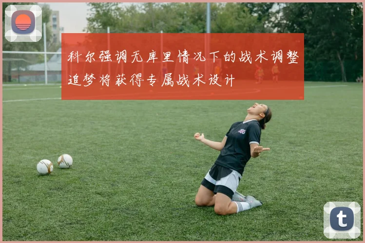 科尔强调无库里情况下的战术调整追梦将获得专属战术设计