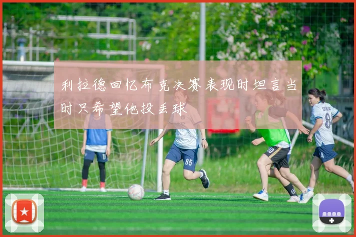 利拉德回忆布克决赛表现时坦言当时只希望他投丢球