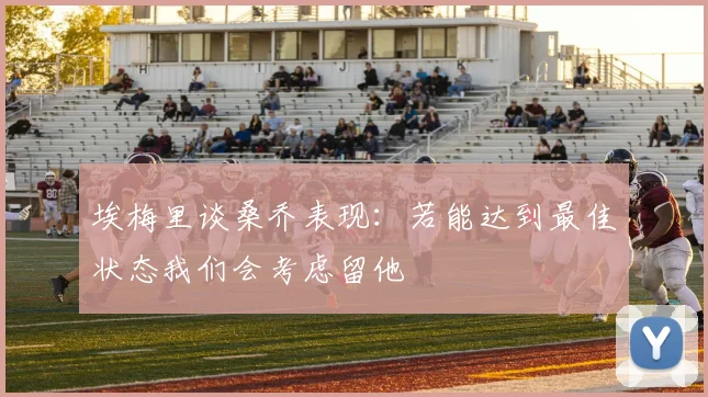 埃梅里谈桑乔表现：若能达到最佳状态我们会考虑留他
