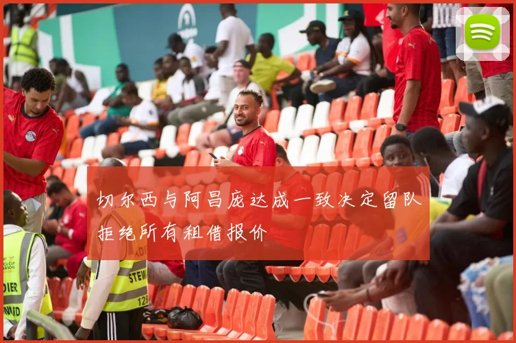 切尔西与阿昌庞达成一致决定留队拒绝所有租借报价